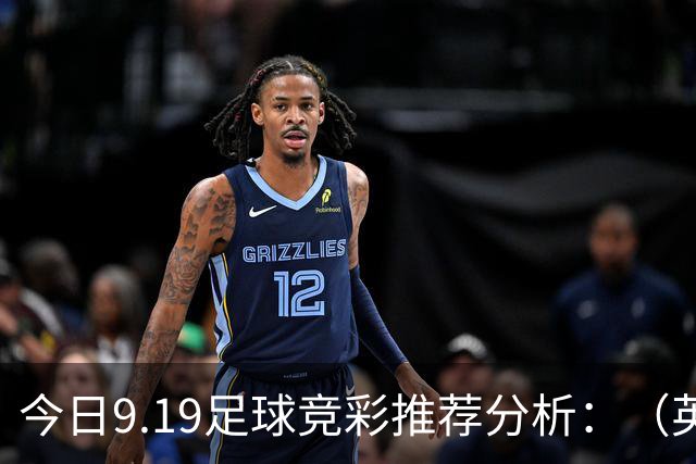 今日9.19足球竞彩推荐分析：（英超+德甲+意甲+西甲）预测方案，理性参考